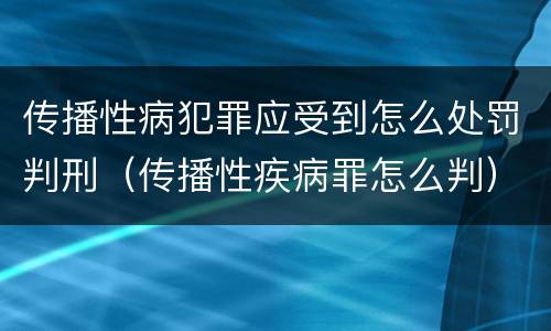 传播性病犯罪应受到怎么处罚判刑（传播性疾病罪怎么判）