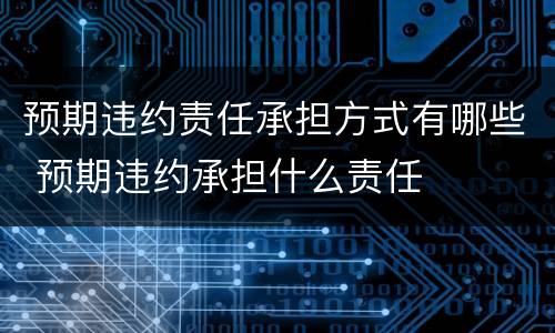 预期违约责任承担方式有哪些 预期违约承担什么责任