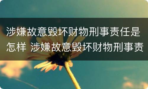 涉嫌故意毁坏财物刑事责任是怎样 涉嫌故意毁坏财物刑事责任是怎样划分的