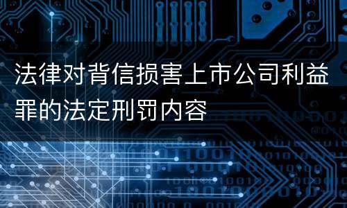 法律对背信损害上市公司利益罪的法定刑罚内容