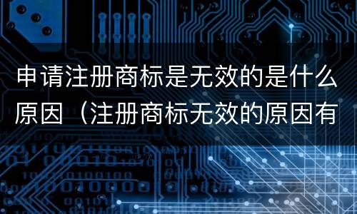 申请注册商标是无效的是什么原因（注册商标无效的原因有哪些）