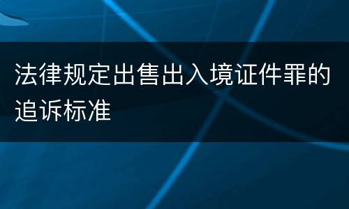 法律规定出售出入境证件罪的追诉标准