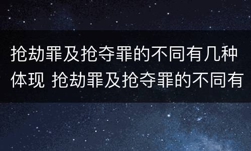 抢劫罪及抢夺罪的不同有几种体现 抢劫罪及抢夺罪的不同有几种体现