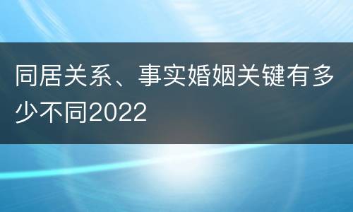 同居关系、事实婚姻关键有多少不同2022