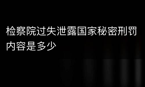 检察院过失泄露国家秘密刑罚内容是多少