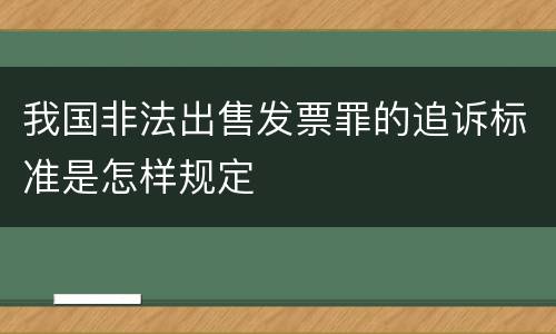 我国非法出售发票罪的追诉标准是怎样规定