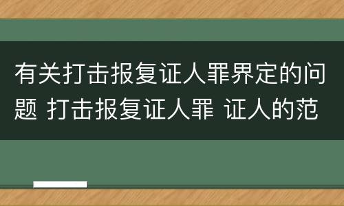 有关打击报复证人罪界定的问题 打击报复证人罪 证人的范围