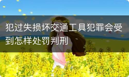 犯过失损坏交通工具犯罪会受到怎样处罚判刑