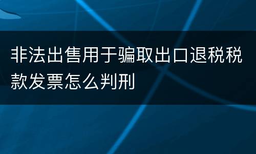 非法出售用于骗取出口退税税款发票怎么判刑