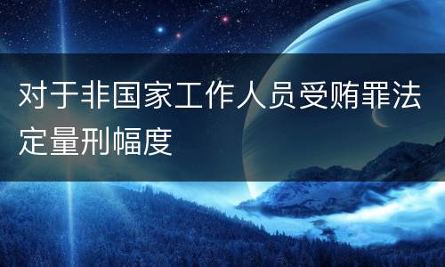 对于非国家工作人员受贿罪法定量刑幅度