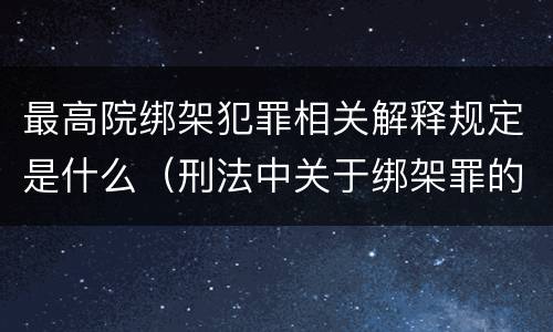 最高院绑架犯罪相关解释规定是什么（刑法中关于绑架罪的规定）