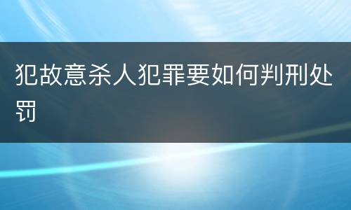 犯故意杀人犯罪要如何判刑处罚