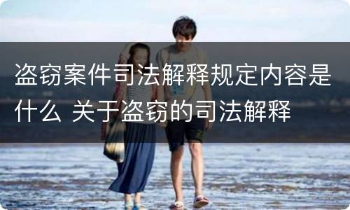 盗窃案件司法解释规定内容是什么 关于盗窃的司法解释