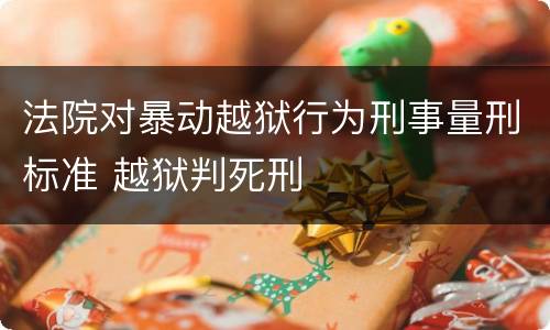 法院对暴动越狱行为刑事量刑标准 越狱判死刑
