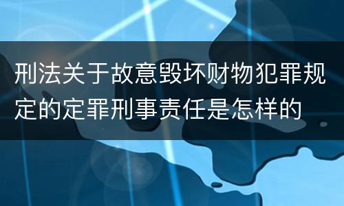 刑法关于故意毁坏财物犯罪规定的定罪刑事责任是怎样的