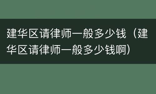建华区请律师一般多少钱（建华区请律师一般多少钱啊）