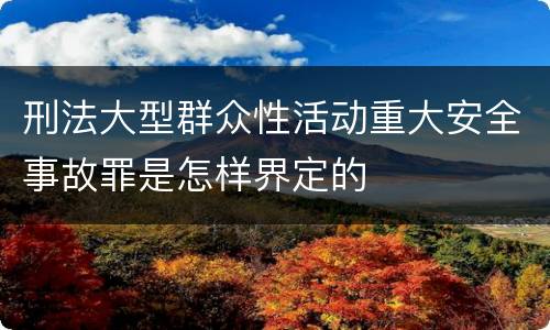 刑法大型群众性活动重大安全事故罪是怎样界定的