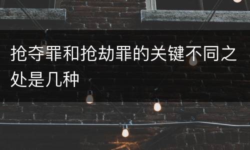 抢夺罪和抢劫罪的关键不同之处是几种