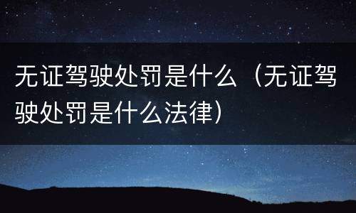 无证驾驶处罚是什么（无证驾驶处罚是什么法律）