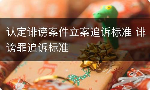 认定诽谤案件立案追诉标准 诽谤罪追诉标准