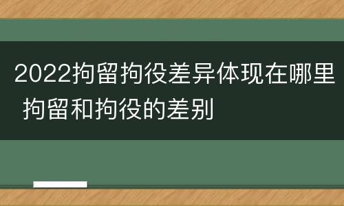 2022拘留拘役差异体现在哪里 拘留和拘役的差别