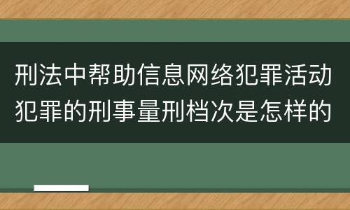 刑法中帮助信息网络犯罪活动犯罪的刑事量刑档次是怎样的