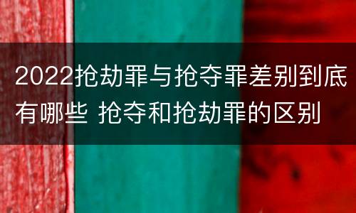 2022抢劫罪与抢夺罪差别到底有哪些 抢夺和抢劫罪的区别