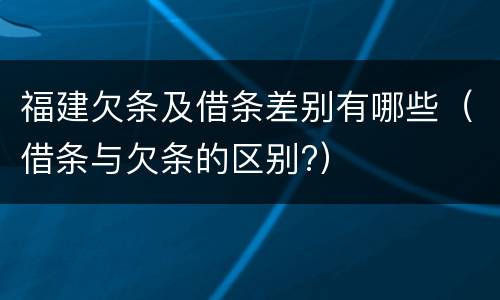 福建欠条及借条差别有哪些（借条与欠条的区别?）
