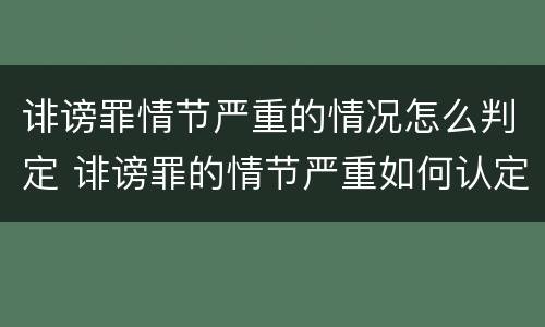 诽谤罪情节严重的情况怎么判定 诽谤罪的情节严重如何认定