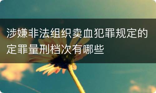 涉嫌非法组织卖血犯罪规定的定罪量刑档次有哪些