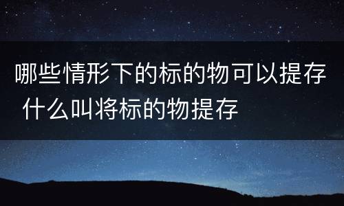 哪些情形下的标的物可以提存 什么叫将标的物提存