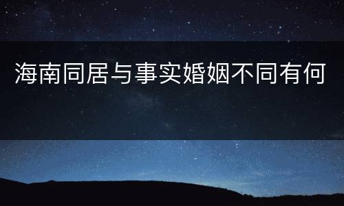 海南同居与事实婚姻不同有何