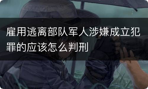 雇用逃离部队军人涉嫌成立犯罪的应该怎么判刑