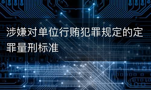 涉嫌对单位行贿犯罪规定的定罪量刑标准