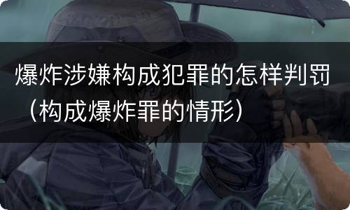 爆炸涉嫌构成犯罪的怎样判罚（构成爆炸罪的情形）