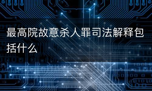 最高院故意杀人罪司法解释包括什么