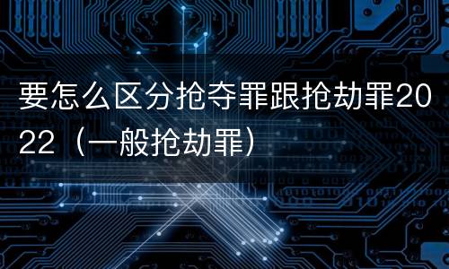 要怎么区分抢夺罪跟抢劫罪2022（一般抢劫罪）
