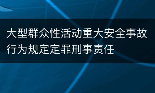 大型群众性活动重大安全事故行为规定定罪刑事责任