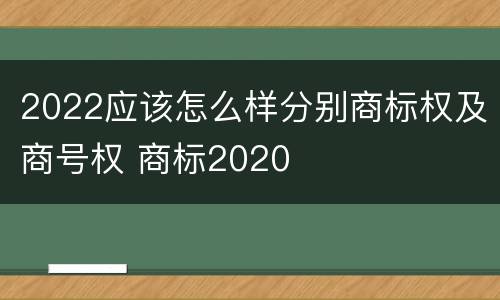 2022应该怎么样分别商标权及商号权 商标2020