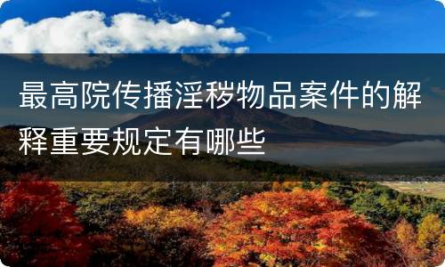 最高院传播淫秽物品案件的解释重要规定有哪些