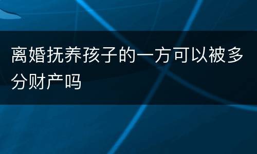 离婚抚养孩子的一方可以被多分财产吗