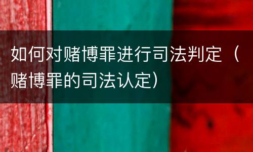 如何对赌博罪进行司法判定（赌博罪的司法认定）