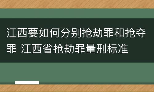 江西要如何分别抢劫罪和抢夺罪 江西省抢劫罪量刑标准