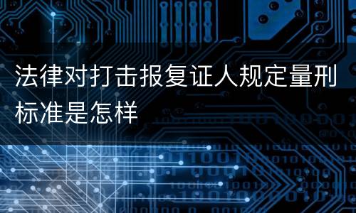 法律对打击报复证人规定量刑标准是怎样