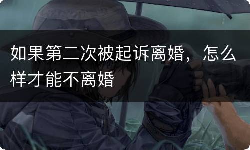 如果第二次被起诉离婚，怎么样才能不离婚