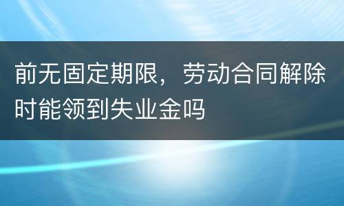 前无固定期限，劳动合同解除时能领到失业金吗
