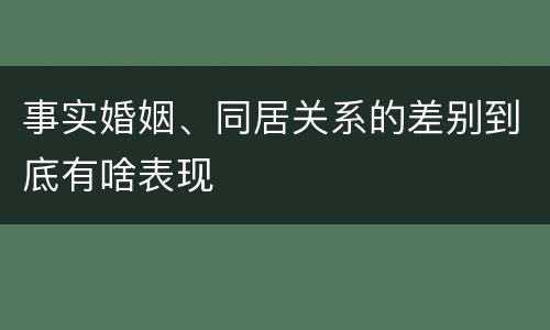 事实婚姻、同居关系的差别到底有啥表现
