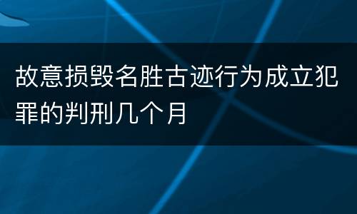 故意损毁名胜古迹行为成立犯罪的判刑几个月