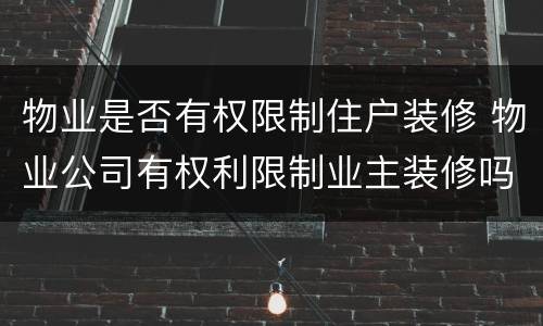 物业是否有权限制住户装修 物业公司有权利限制业主装修吗