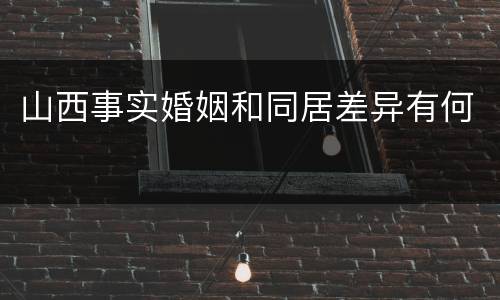 山西事实婚姻和同居差异有何